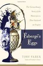 Faberge's Eggs: The Extraordinary Story of the Masterpieces That Outlived an Empire
