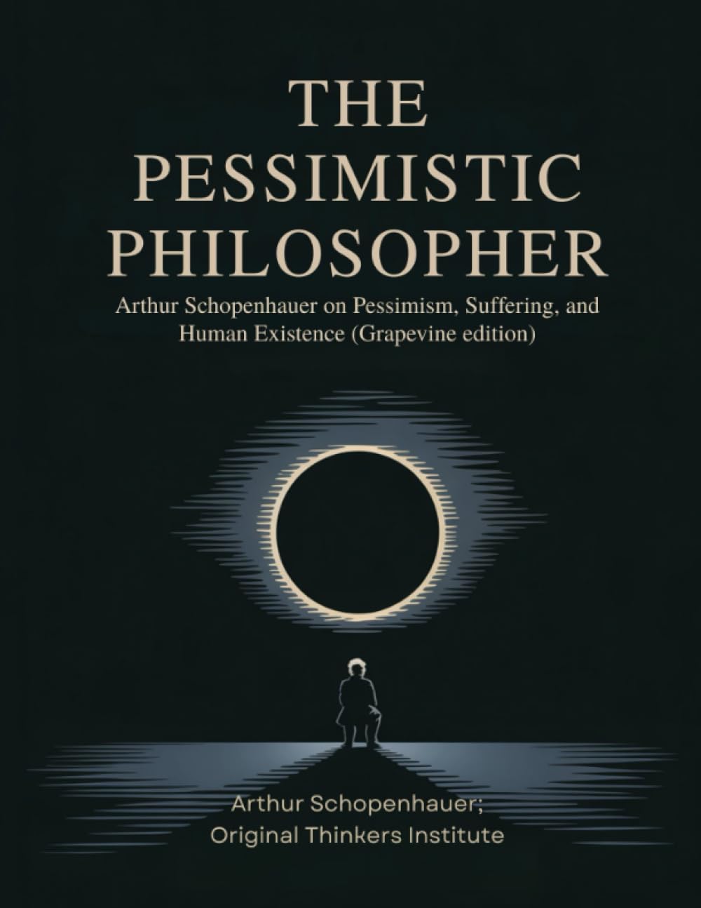 The Pessimistic Philosopher: Arthur Schopenhauer on Pessimism, Suffering, and Human Existence (Grapevine edition)