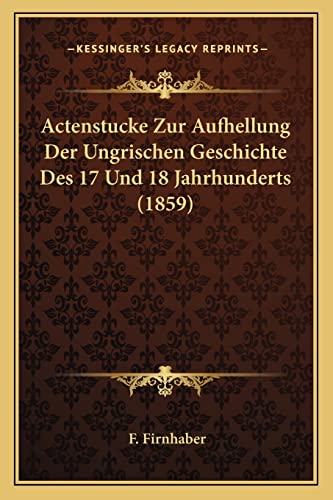 Actenstucke Zur Aufhellung Der Ungrischen Geschichte Des 17 Und 18 Jahrhunderts (1859) (English and German Edition)