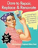 Dare to Repair, Replace & Renovate: Do-It-Herself Projects to Make Your Home More Comfortable, More Beautiful & More Valuable!