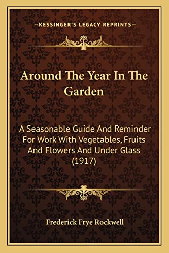 Around The Year In The Garden: A Seasonable Guide And Reminder For Work With Vegetables, Fruits And Flowers And Under Glass (1917)