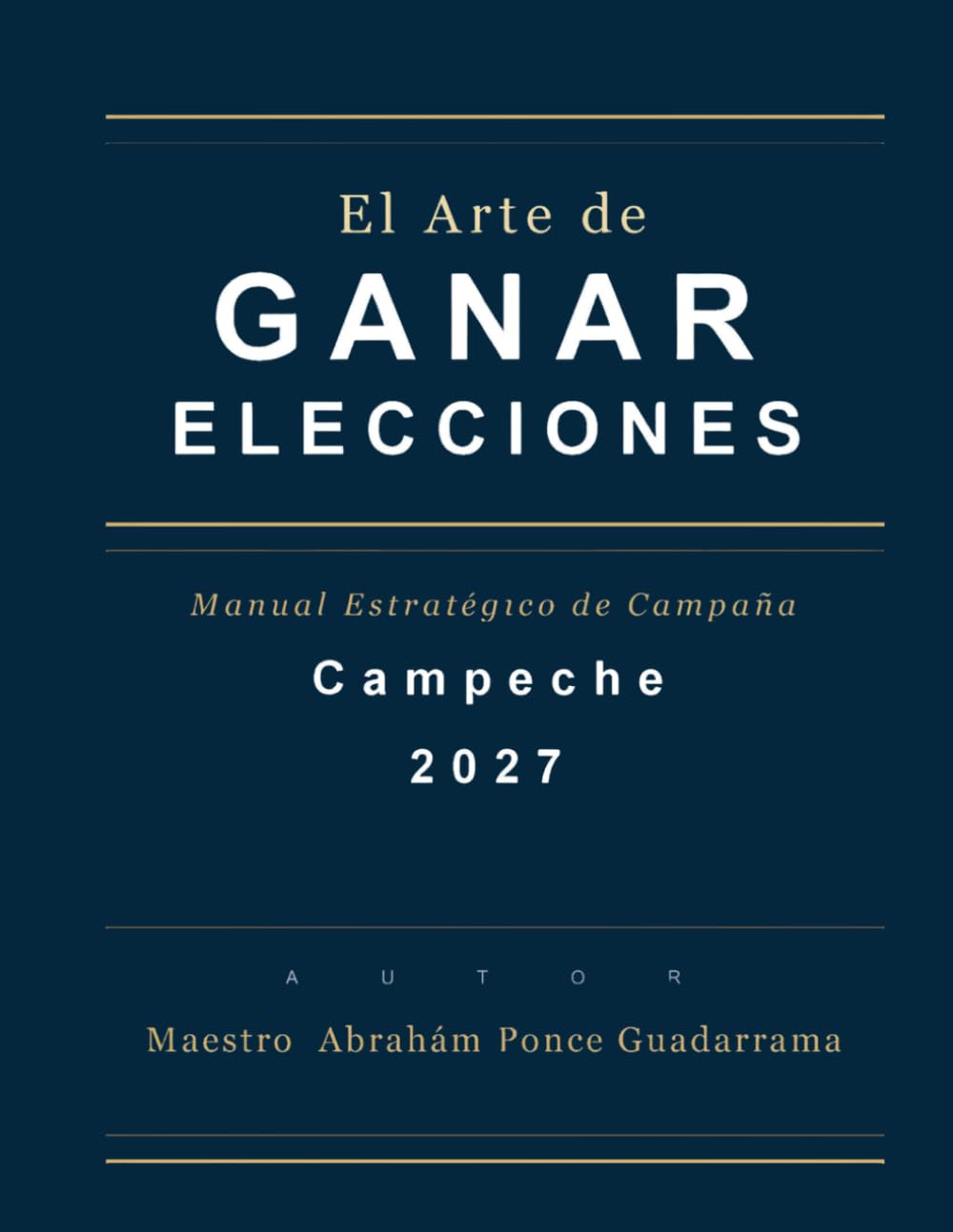 EL ARTE DE GANAR ELECCIONES, Manual Estratégico de Campaña, Campeche 2027