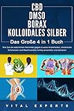  CBD  DMSO  BORAX  KOLLOIDALES SILBER - Das Große 4 in 1 Handbuch: Wie Sie die natürlichen Heilmittel gegen diverse Krankheiten, chronische Schmerzen und Beschwerden richtig anwenden und dosieren