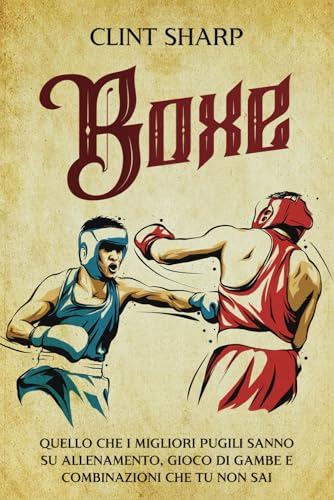 Boxe: Quello che i Migliori Pugili sanno su Allenamento, Gioco di gambe e Combinazioni che tu non sai