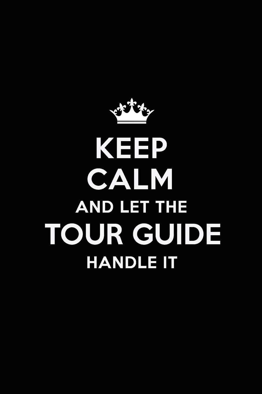 Keep Calm and Let the Tour Guide Handle It: Blank Lined 6x9 Journal / Notebooks as Gift for Birthday,Holidays,Anniversary,Thanks ... your spouse,lover,partner,friend or coworker