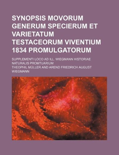 Synopsis Movorum Generum Specierum Et Varietatum Testaceorum Viventium 1834 Promulgatorum; Supplementi Loco Ad Ill. Wiegmann Historiae Naturalis Promtuarium
