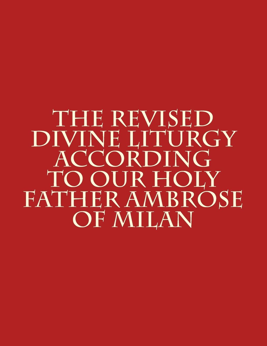 The Revised Divine Liturgy According to Our Holy Father Ambrose of Milan: Volume 1 (The Order of the Liturgy)