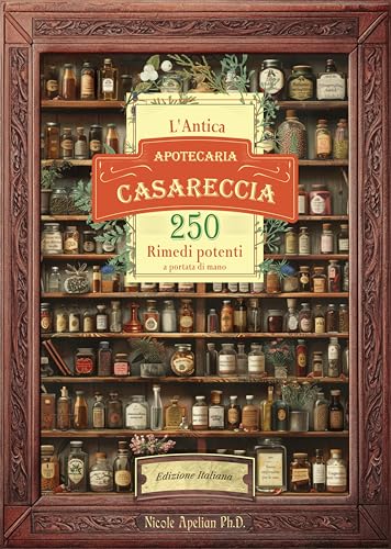  L\'antica apotecaria casareccia: 250 rimedi potenti a portata di mano