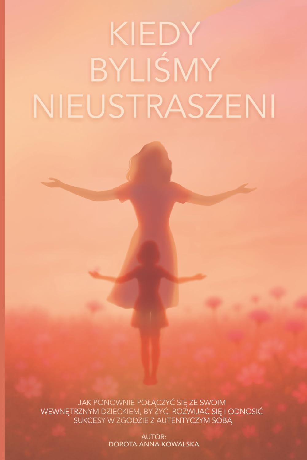 KIEDY BYLIŚMY NIEUSTRASZENI: Jak ponownie połączyć się ze swoim wewnętrznym dzieckiem, by żyć, rozwijać się i odnosić sukcesy w zgodzie z autentycznym sobą