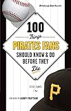 100 Things Pirates Fans Should Know & Do Before They Die (100 Things...Fans Should Know)