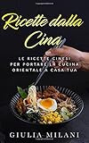 Ricette dalla Cina: Le ricette cinesi per portare la cucina orientale a casa tua
