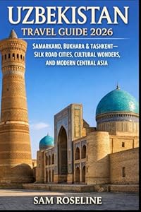 UZBEKISTAN TRAVEL GUIDE 2026: SAMARKAND, BUKHARA & TASHKENT—SILK ROAD CITIES, CULTURAL WONDERS, AND MODERN CENTRAL ASIA (SUMMITS & TRAILS: GLOBAL HIKING GUIDES)