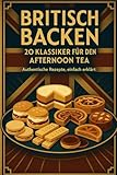 Britisch Backen – 20 Klassiker für den Afternoon Tea: Authentische Rezepte, einfach erklärt