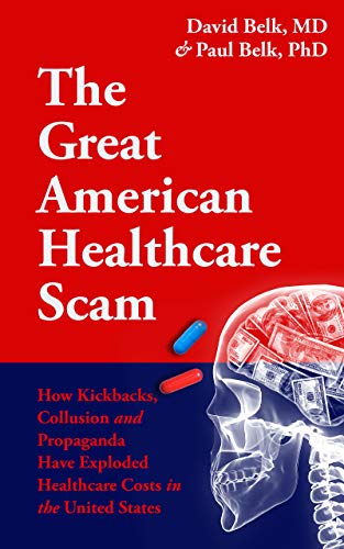 The Great American Healthcare Scam: How Kickbacks, Collusion and Propaganda Have Exploded Healthcare Costs in the United States