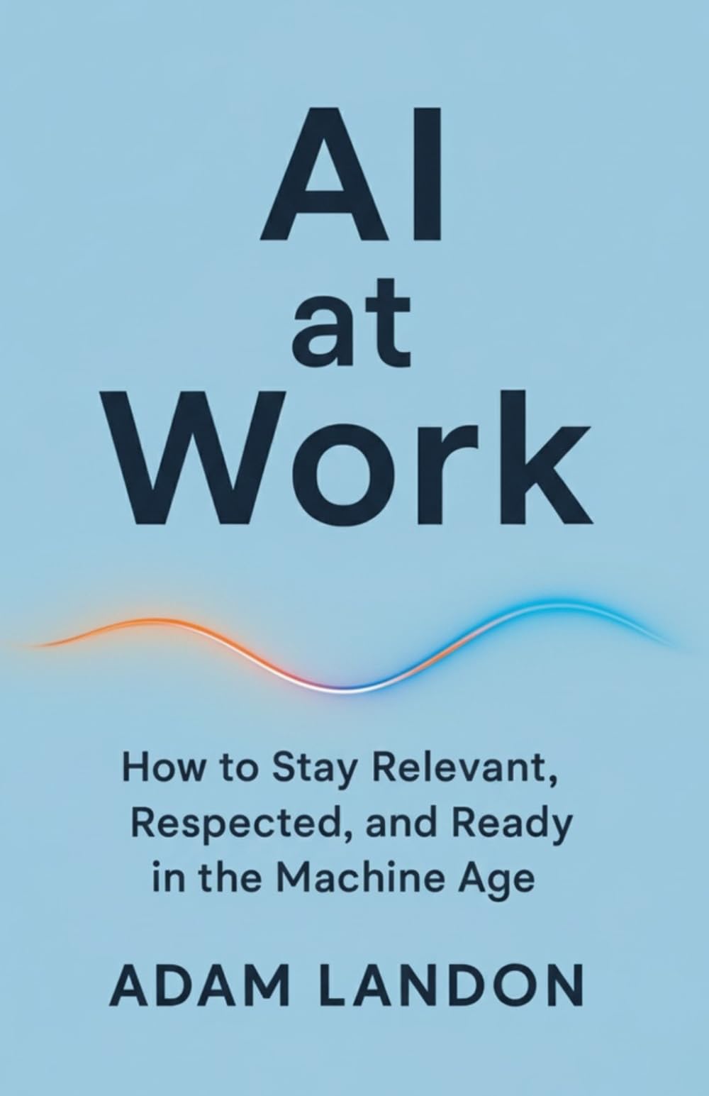 AI at Work: How to Stay Relevant, Respected, and Ready in the Machine Age