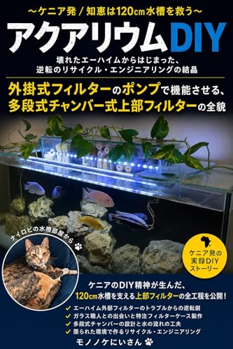 ~ケニア発/知恵は120㎝水槽を救う~ アクアリウムDIY:壊れたへーハイムからはじまった、逆転のリサイクル・エンジニアリングの結晶: 「外掛式フィルターのポンプで機能させる、多段式チャンバー式上部フィルター」の全貌 (YouTube動画の舞台裏)