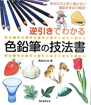 逆引きでわかる色鉛筆の技法書: あなたの上手に描けない理由がずばり解決!