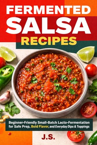 Fermented Salsa Recipes: Beginner-Friendly Small-Batch Lacto-Fermentation for Safe Prep, Bold