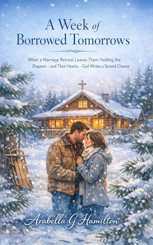 A Week of Borrowed Tomorrows: When a Marriage Retreat Leaves Them Holding the Diapers - and Their Hearts - God Writes a Second Chance