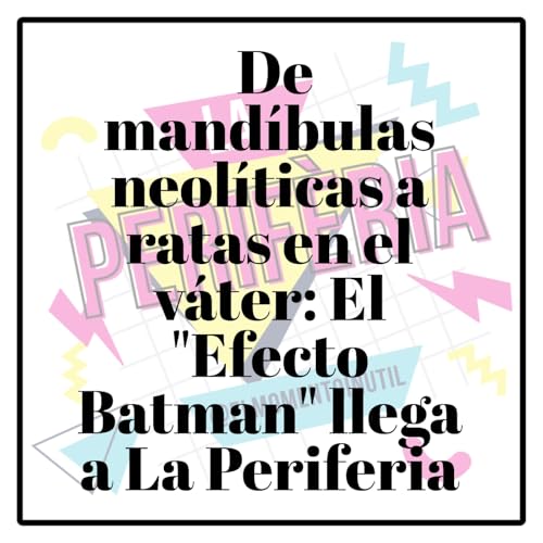 De mand&iacute;bulas neol&iacute;ticas a ratas en el v&aacute;ter: El "Efecto Batman" llega a La Periferia