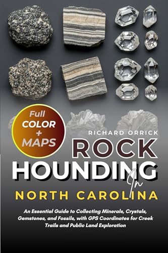 Rockhounding In North Carolina (FULL-COLOR): An Essential Guide to Collecting Minerals, Crystals, Gemstones, and Fossils, with GPS Coordinates for Creek Trails and Public Land Exploration (WITH MAPS)