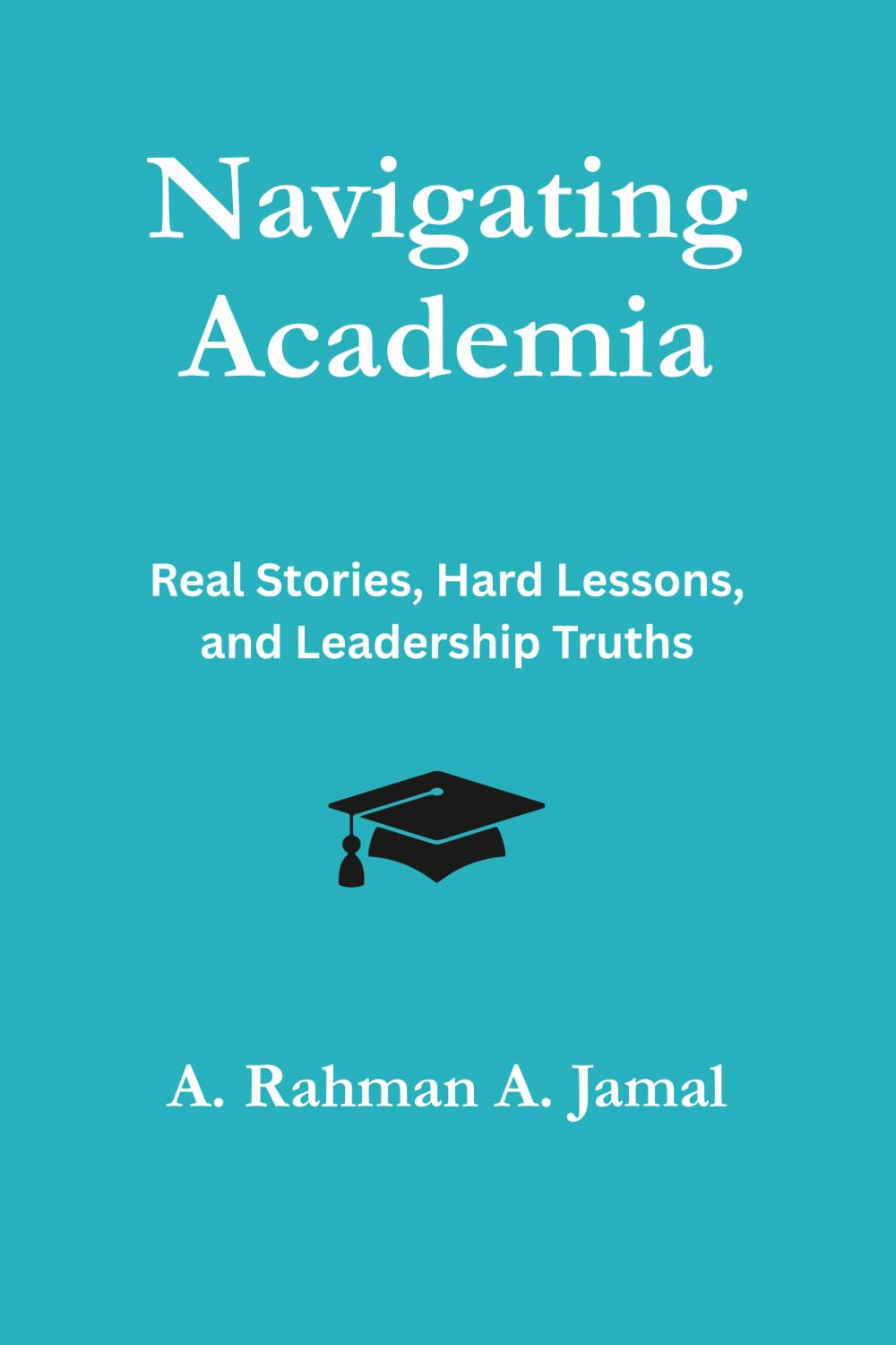 Navigating Academia: Real Stories, Hard Lessons, and Leadership Truths