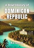A Brief History of the Dominican Republic (A Brief History - Around the World Edition)