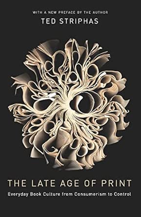 The Late Age of Print: Everyday Book Culture from Consumerism to Control Illustrated Edition book cover