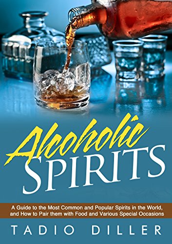 Spirits: A Guide to the Most Common and Popular Spirits in the World, and How to Pair them with Food and Various Special Occasions (Worlds Most Loved Drinks Book 9)