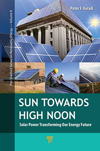 Sun Towards High Noon: Solar Power Transforming Our Energy Future (Jenny Stanford Renewable Energy)