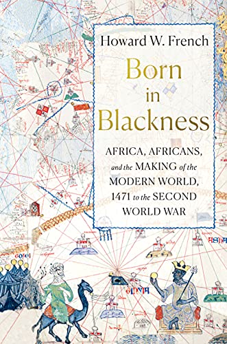 Amazon.com: Born in Blackness: Africa, Africans, and the Making of the Modern World, 1471 to the Second World War eBook : French, Howard W.: Kindle Store