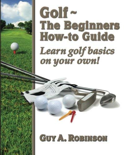Golf - The Beginners How-to Guide: Learn golf basics on your own! by Guy A. Robinson (2010-12-15)