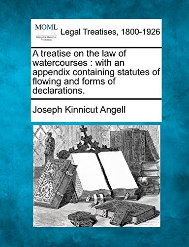 A treatise on the law of watercourses: with an appendix containing statutes of flowing and forms of declarations.