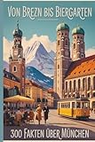 Von Brezn bis Biergarten – 300 Fakten über München: Geschichten, Geheimnisse und Anekdoten aus der bayerischen Hauptstadt