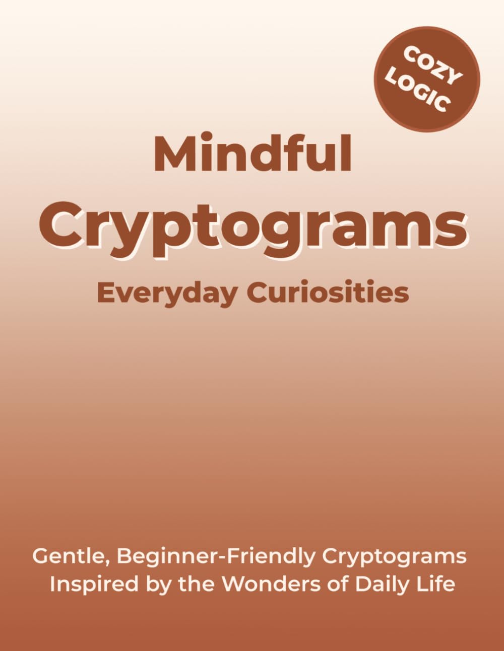 Mindful Cryptograms Everyday Curiosities: Gentle, Beginner‑Friendly Cryptograms Inspired by the Wonders of Daily Life (Mindful Moments Cryptograms)