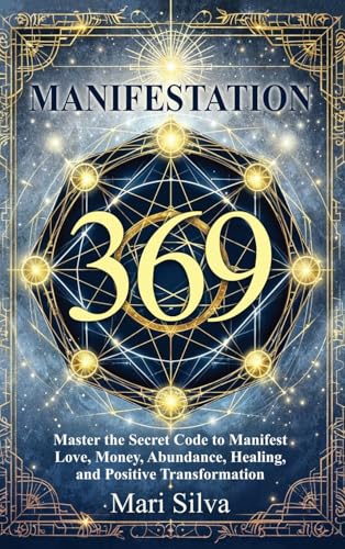  369 Manifestation: Master the Secret Code to Manifest Love, Money, Abundance, Healing, and Positive Transformation