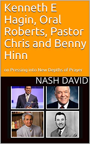 Kenneth E Hagin, Oral Roberts, Pastor Chris and Benny Hinn: on Pressing into New Depths of Prayer (English Edition)