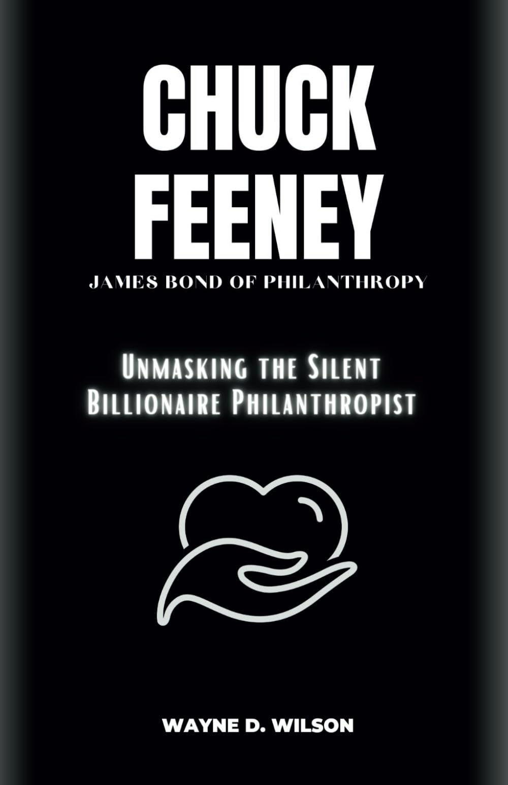 CHUCK FEENEY - JAMES BOND OF PHILANTHROPY: Unmasking the Silent Billionaire Philanthropist: 12 (Wayne's Biographies of the Rich and Famous)