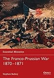 The Franco-Prussian War 1870ÃÂ¢Ãâ¬Ãâ1871 (Essential Histories)