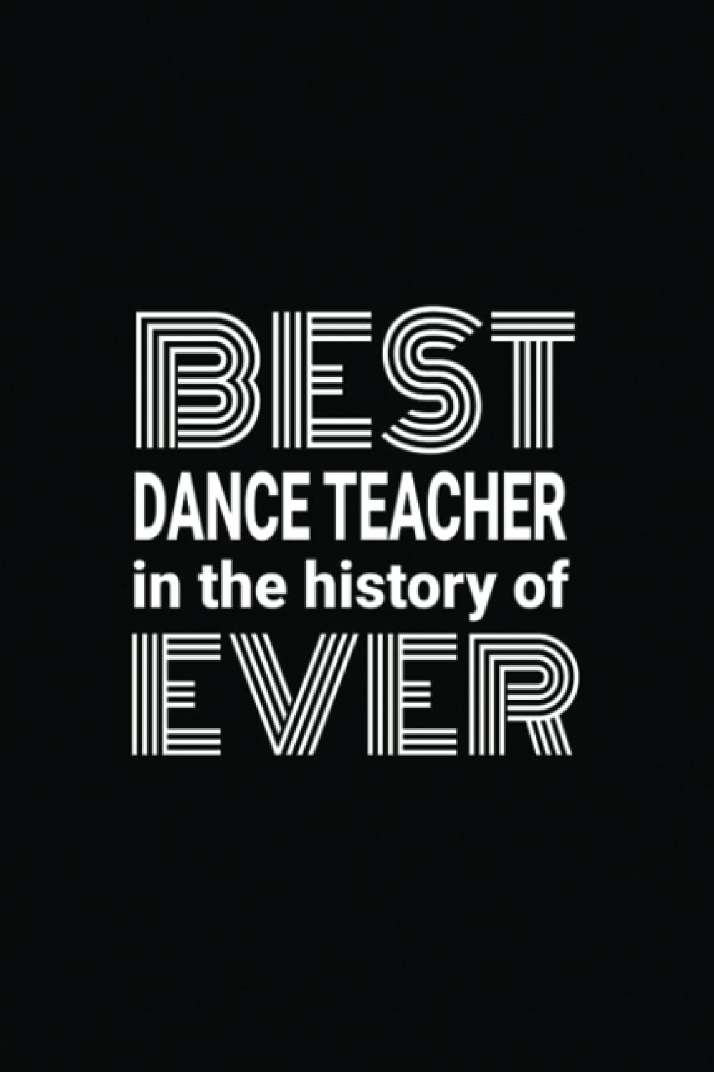Best Dance Teacher In The History Of Ever Notebook: Blank Lined Journal Notebook Appreciation Thank You Gift For Dance Teachers (Teacher Appreciation Thank You)