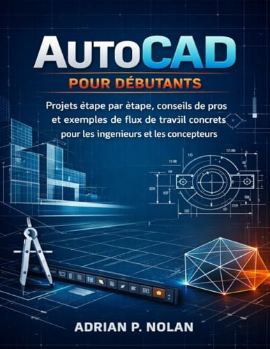 AutoCAD POUR DÉBUTANTS: Projets étape par étape, conseils de pros et exemples de flux de travail concrets pour les ingénieurs et les concepteurs