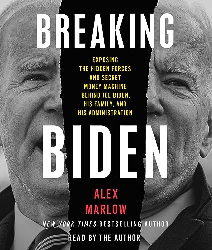 Breaking Biden: Exposing the Hidden Forces and Secret Money Machine Behind Joe Biden, His Family, and His Administration