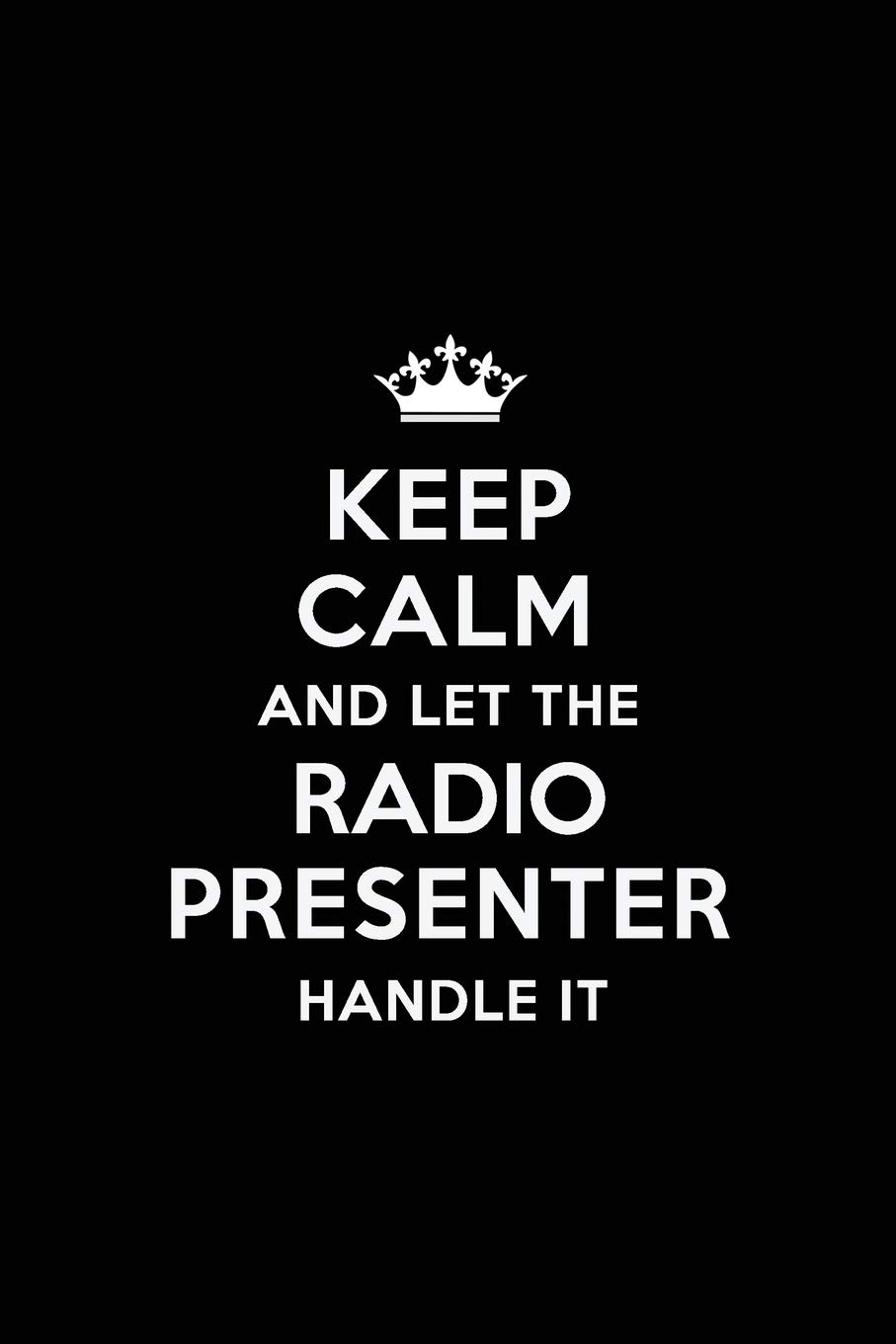 Keep Calm and Let the Radio Presenter Handle It: Blank Lined 6x9 Radio Presenter quote Journal/Notebooks as Gift for Birthday,Valentine's ... your spouse,lover,partner,friend or coworker.