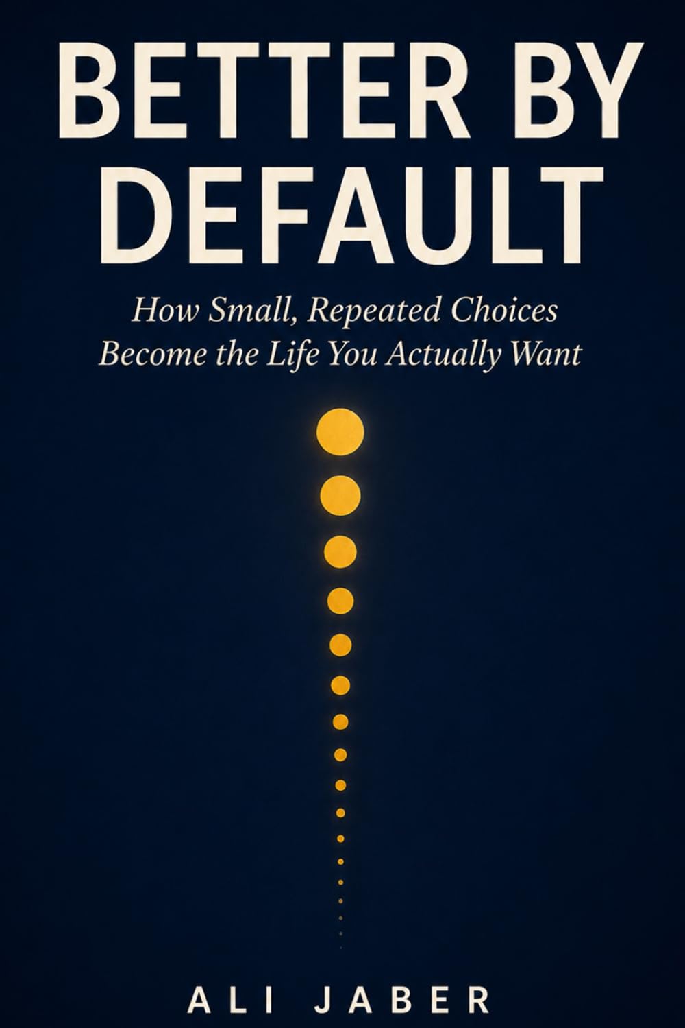 Better by Default: How Small, Repeated Choices Become the Life You Actually Want