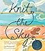 Knit the Sky: Cultivate Your Creativity with a Playful Way of Knitting