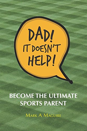 Dad! It Doesn't Help!: Become the ultimate sports parent Paperback – 23 April 2018