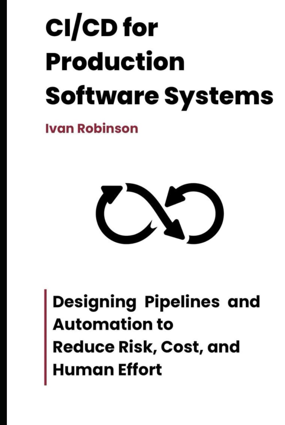 CI/CD for Production Software Systems: Designing Pipelines and Automation to Reduce Risk, Cost, and Human Effort