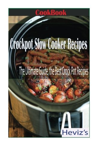 Crockpot Slow Cooker Recipes: The Ultimate Guide, the Best Crock Pot Recipes