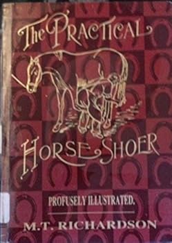 The Practical Horseshoer. Being a Collection of Articles on Horseshoeing in All Its Branches Which Have Appeared From Time to Time in the Columns of The Blacksmith and Wheelwright ..