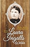 Laura Ingalls Wilder: Eine wahre Geschichte: Biografie über das wahre Leben der Autorin von „Unsere kleine Farm“ – Pionierzeit, Familie und amerikanische Geschichte